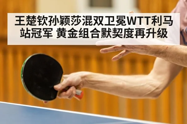王楚钦孙颖莎混双卫冕WTT利马站冠军 黄金组合默契度再升级